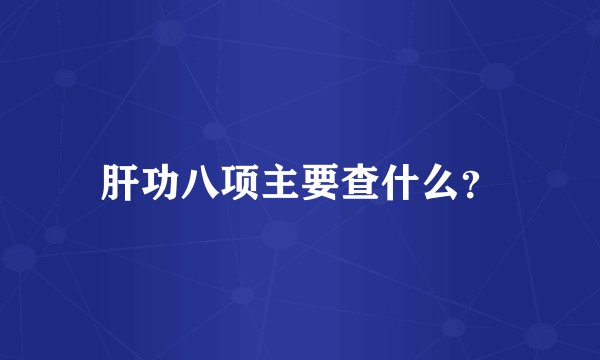 肝功八项主要查什么？