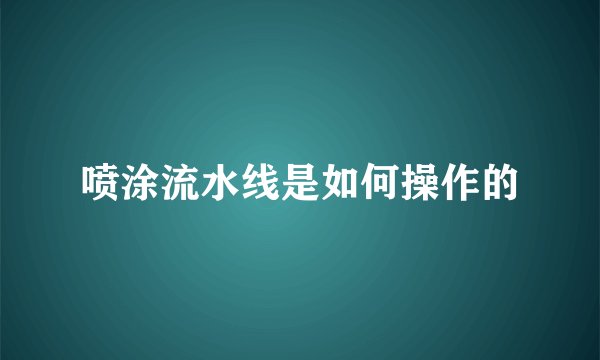 喷涂流水线是如何操作的