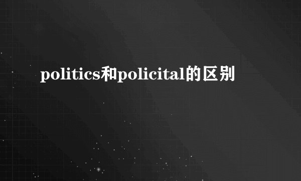 politics和policital的区别