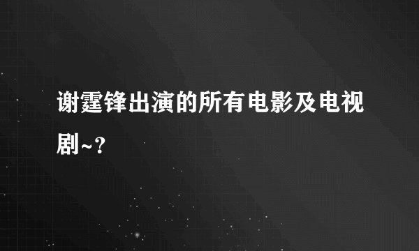 谢霆锋出演的所有电影及电视剧~？