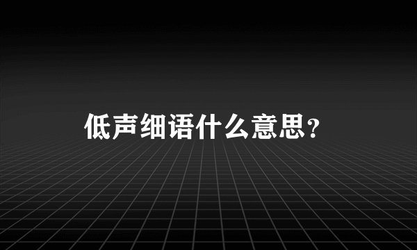 低声细语什么意思？
