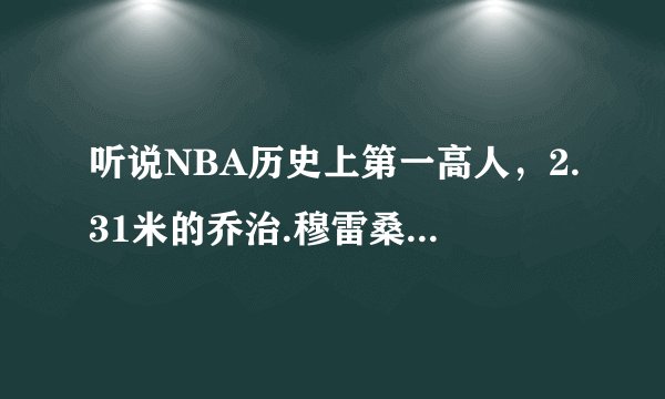 听说NBA历史上第一高人，2.31米的乔治.穆雷桑有巨人症！