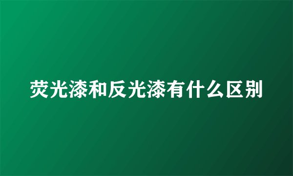 荧光漆和反光漆有什么区别