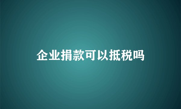 企业捐款可以抵税吗
