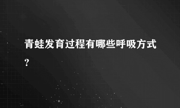 青蛙发育过程有哪些呼吸方式？