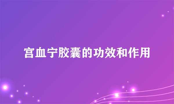 宫血宁胶囊的功效和作用