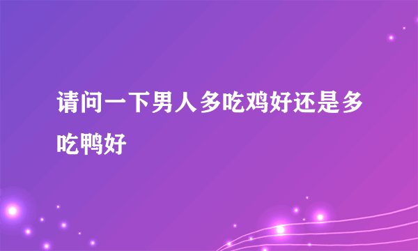 请问一下男人多吃鸡好还是多吃鸭好