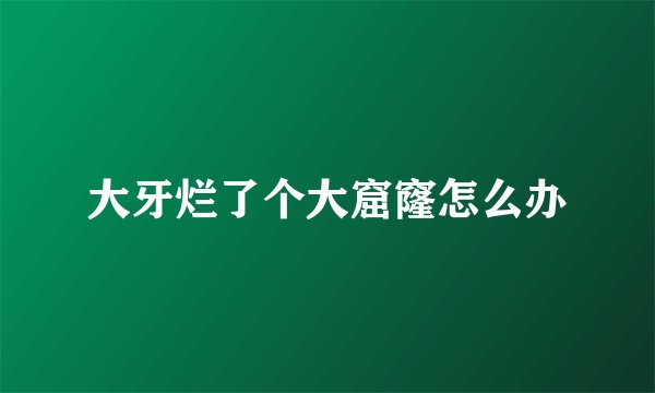 大牙烂了个大窟窿怎么办