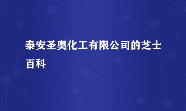 泰安圣奥化工有限公司的芝士百科