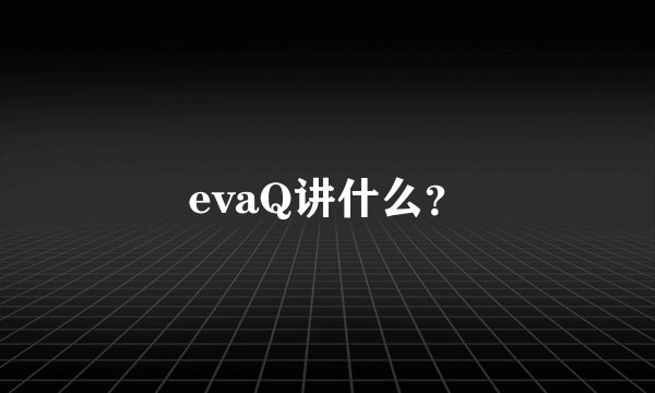 evaQ讲什么？