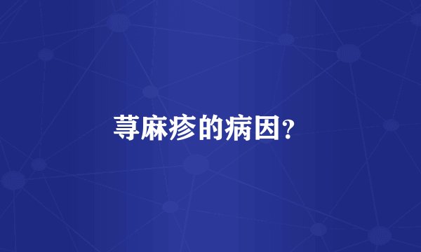 荨麻疹的病因？