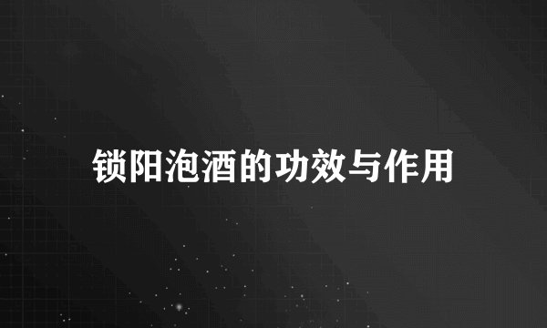锁阳泡酒的功效与作用