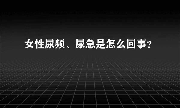 女性尿频、尿急是怎么回事？