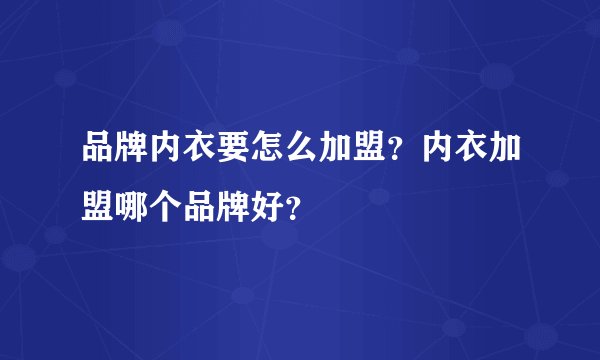 品牌内衣要怎么加盟？内衣加盟哪个品牌好？