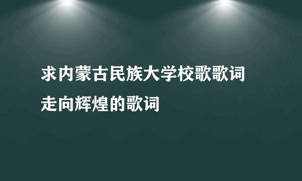 求内蒙古民族大学校歌歌词 走向辉煌的歌词