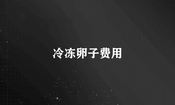 冷冻卵子费用