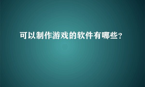 可以制作游戏的软件有哪些？