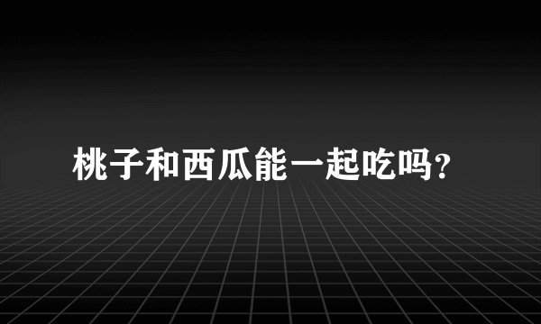 桃子和西瓜能一起吃吗？