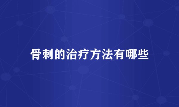 骨刺的治疗方法有哪些