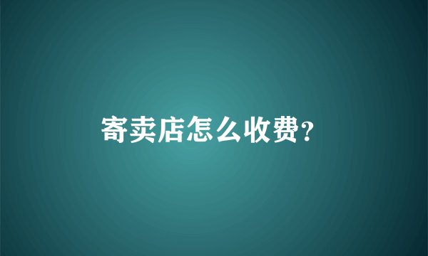 寄卖店怎么收费？