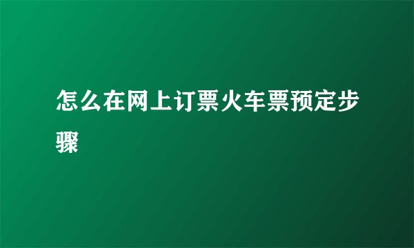 怎么在网上订票火车票预定步骤