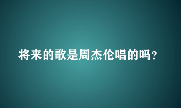 将来的歌是周杰伦唱的吗？