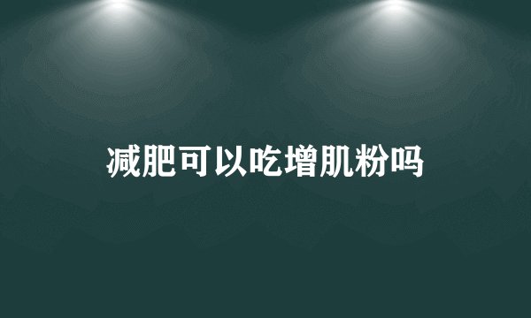 减肥可以吃增肌粉吗