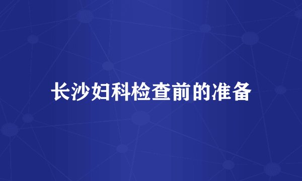 长沙妇科检查前的准备