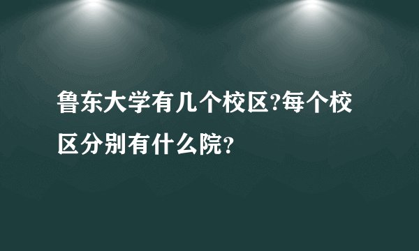 鲁东大学有几个校区?每个校区分别有什么院？