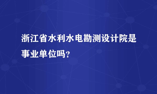 浙江省水利水电勘测设计院是事业单位吗？