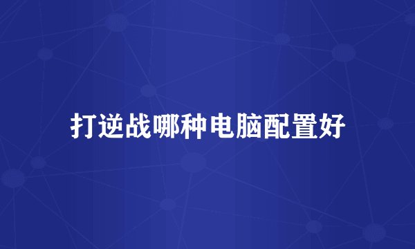 打逆战哪种电脑配置好
