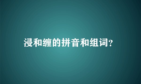 浸和缠的拼音和组词？
