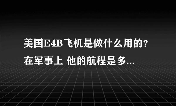 美国E4B飞机是做什么用的?在军事上 他的航程是多少?可有自卫武器之类的措施呢?????