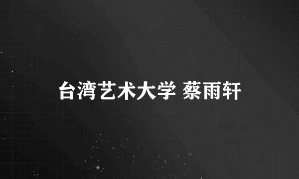 台湾艺术大学 蔡雨轩