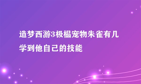造梦西游3极榀宠物朱雀有几学到他自己的技能
