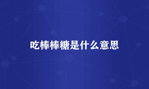 吃棒棒糖是什么意思