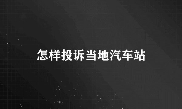 怎样投诉当地汽车站