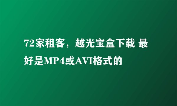 72家租客，越光宝盒下载 最好是MP4或AVI格式的