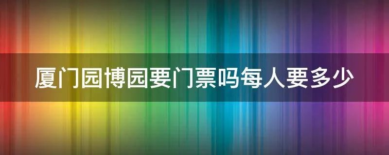 厦门园博园要门票吗每人要多少