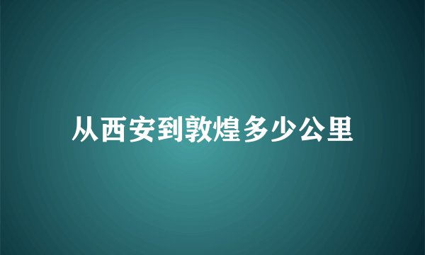 从西安到敦煌多少公里