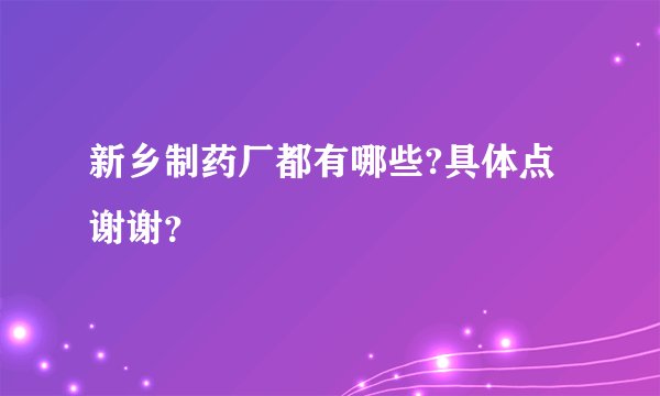 新乡制药厂都有哪些?具体点谢谢?