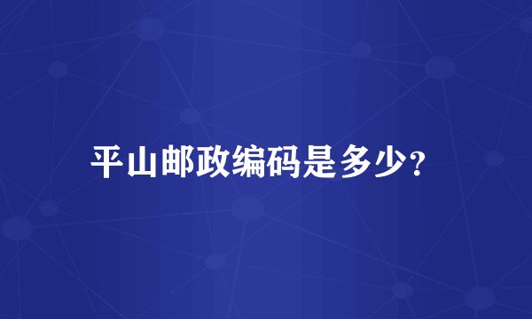 平山邮政编码是多少？
