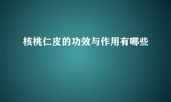 核桃仁皮的功效与作用有哪些