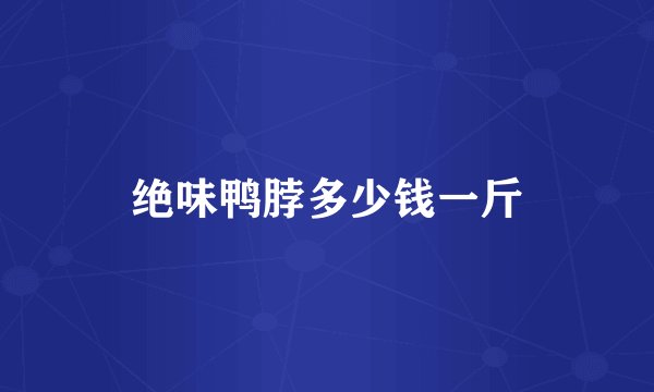 绝味鸭脖多少钱一斤