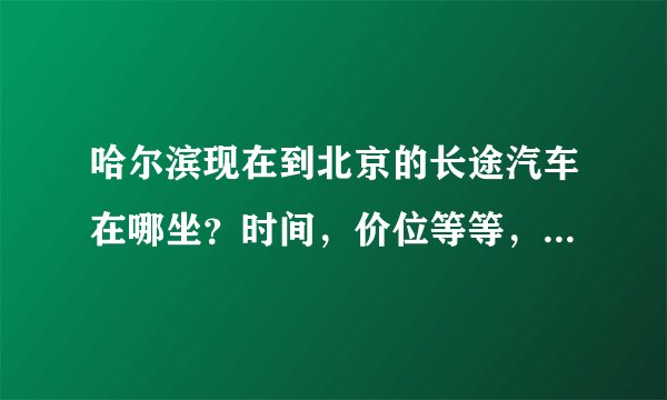 哈尔滨现在到北京的长途汽车在哪坐？时间，价位等等，希望能具体准确些