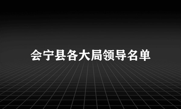 会宁县各大局领导名单