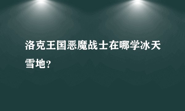 洛克王国恶魔战士在哪学冰天雪地？