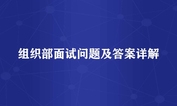 组织部面试问题及答案详解