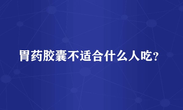 胃药胶囊不适合什么人吃？