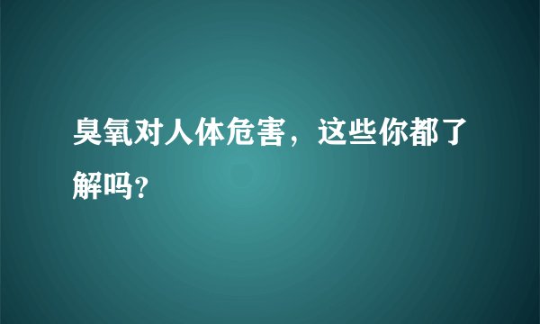 臭氧对人体危害，这些你都了解吗？